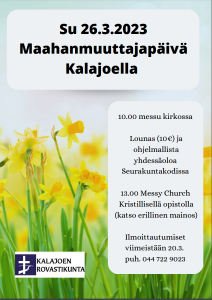 Kuvassa narsisseja ja teksti. Su 26.3.2023 Maahanmuuttajapäivä Kalajoella klo 10.00 messu kirkossa Lounas (10€) ja ohjelmallista yhdessäoloa Seurakuntakodissa 13.00 Messy Church Kristillisellä opistolla (katso erillinen mainos) Ilmoittautumiset viimeistää